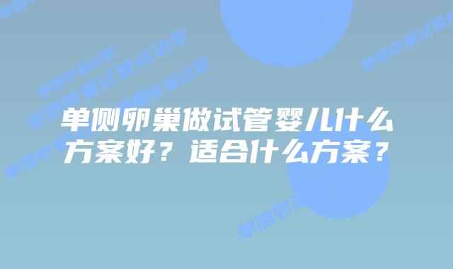 单侧卵巢做试管婴儿什么方案好？适合什么方案？
