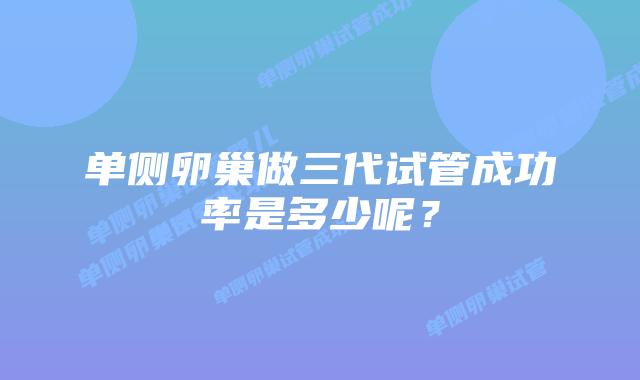 单侧卵巢做三代试管成功率是多少呢？