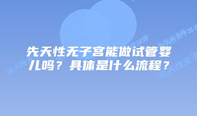 先天性无子宫能做试管婴儿吗？具体是什么流程？