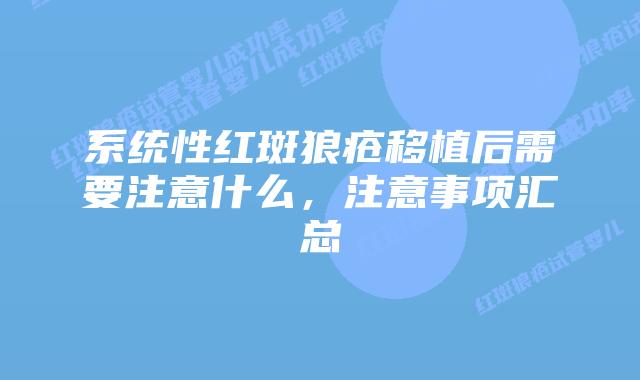 系统性红斑狼疮移植后需要注意什么，注意事项汇总