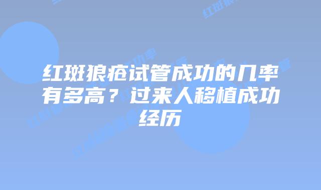 红斑狼疮试管成功的几率有多高?过来人移植成功经历