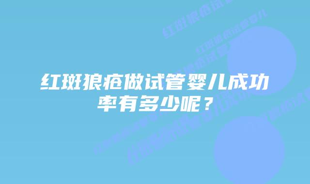 红斑狼疮做试管婴儿成功率有多少呢？