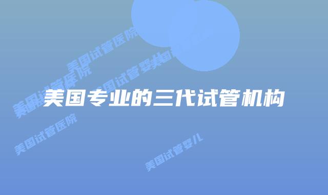 美国专业的三代试管机构