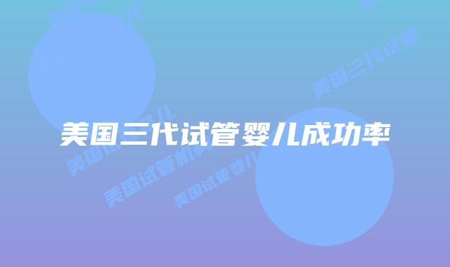 美国三代试管婴儿成功率