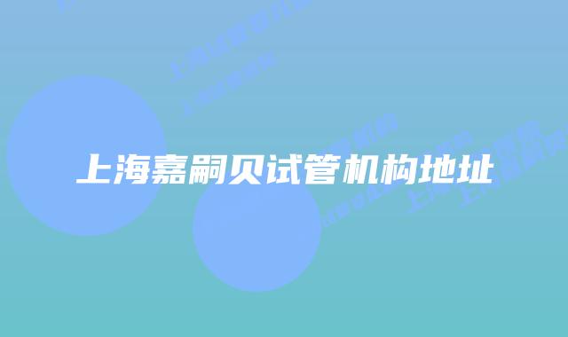 上海嘉嗣贝试管机构地址