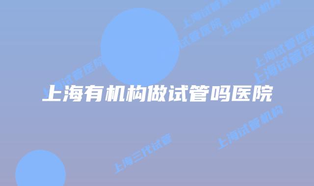 上海有机构做试管吗医院