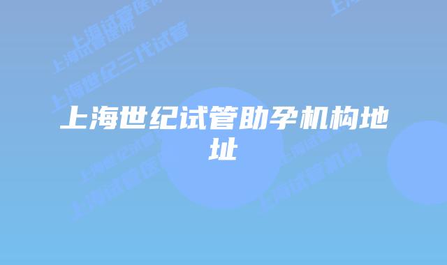 上海世纪试管助孕机构地址