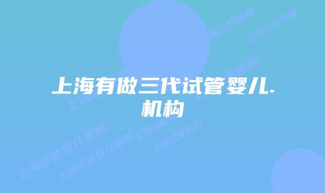 上海有做三代试管婴儿.机构