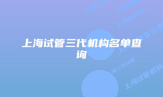 上海试管三代机构名单查询