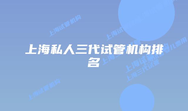 上海私人三代试管机构排名