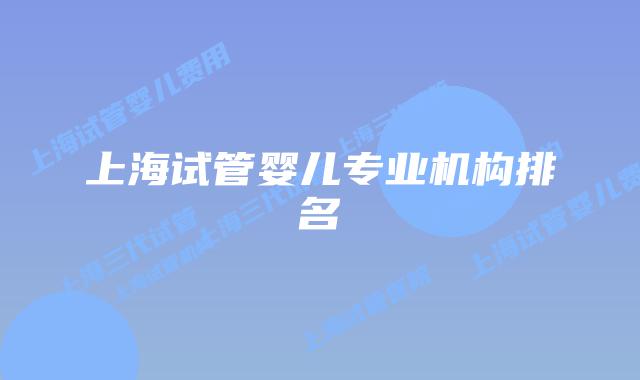 上海试管婴儿专业机构排名