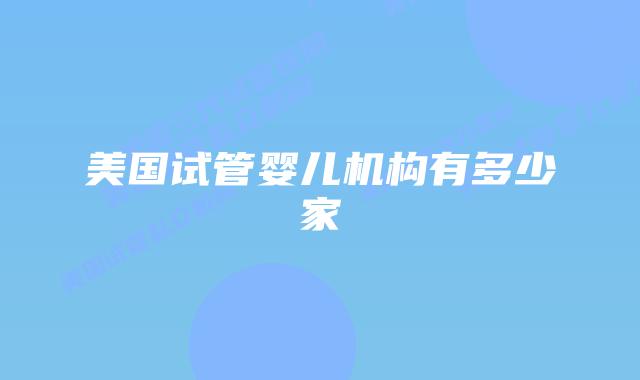 美国试管婴儿机构有多少家