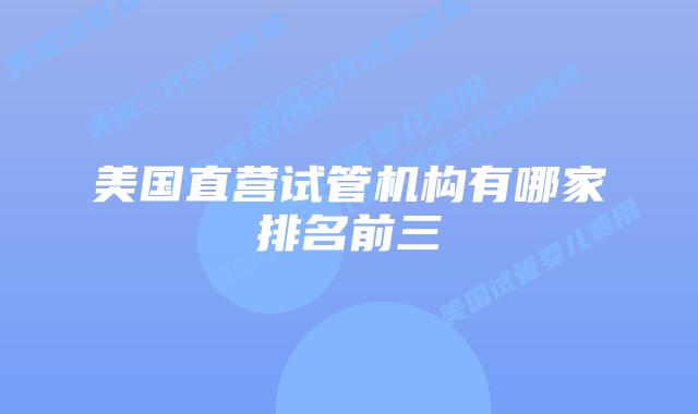 美国直营试管机构有哪家排名前三