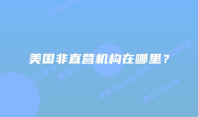 美国非直营机构在哪里?