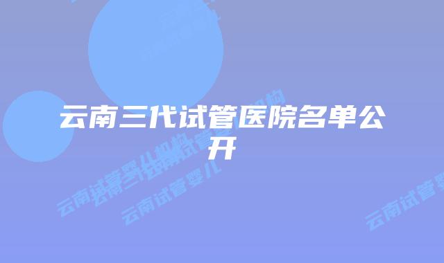 云南三代试管医院名单公开