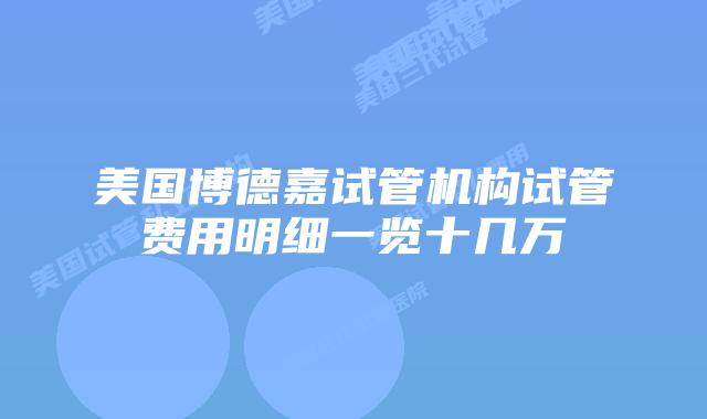 美国博德嘉试管机构试管费用明细一览十几万