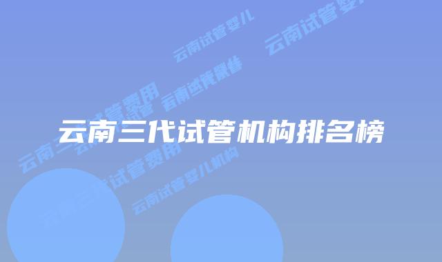 云南三代试管机构排名榜