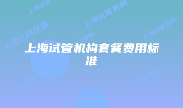 上海试管机构套餐费用标准