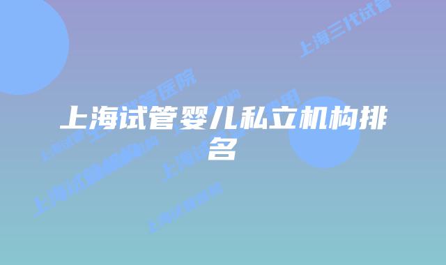上海试管婴儿私立机构排名