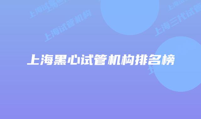 上海黑心试管机构排名榜