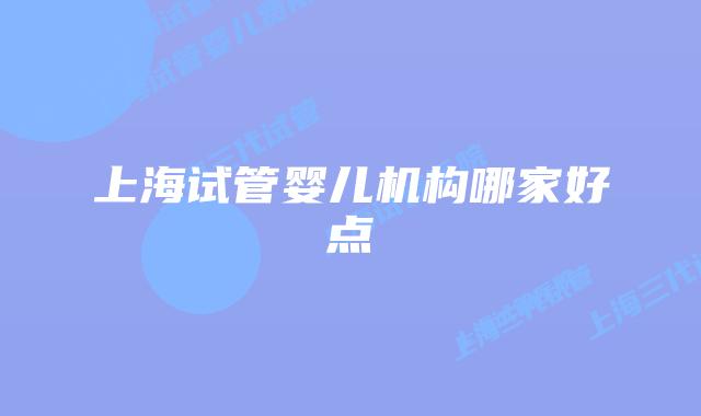 上海试管婴儿机构哪家好点