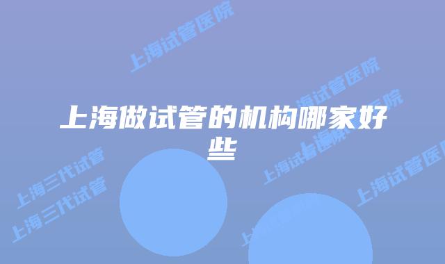 上海做试管的机构哪家好些
