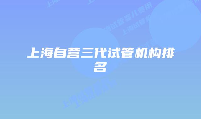 上海自营三代试管机构排名