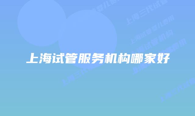 上海试管服务机构哪家好