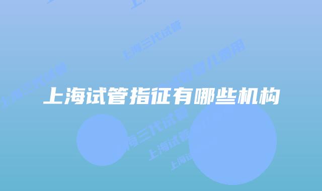 上海试管指征有哪些机构
