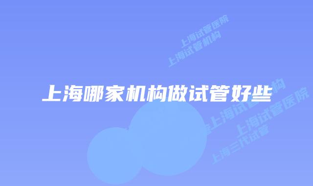 上海哪家机构做试管好些