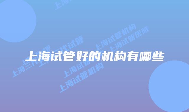 上海试管好的机构有哪些