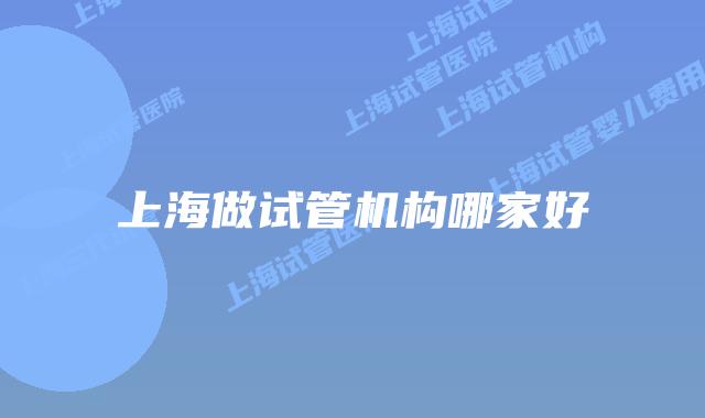 上海做试管机构哪家好