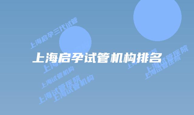 上海启孕试管机构排名