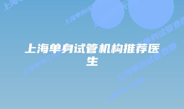 上海单身试管机构推荐医生