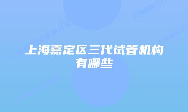 上海嘉定区三代试管机构有哪些