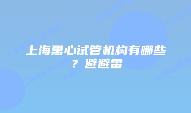 上海黑心试管机构有哪些？避避雷