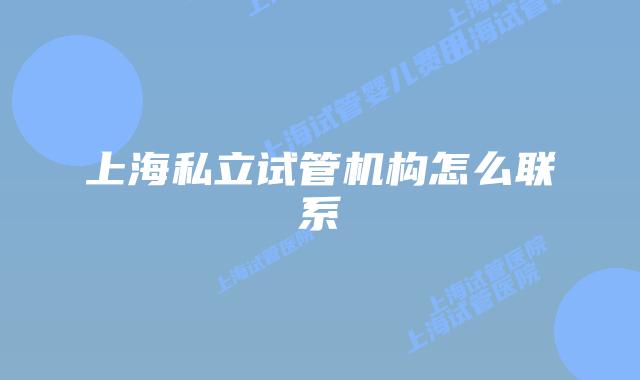 上海私立试管机构怎么联系