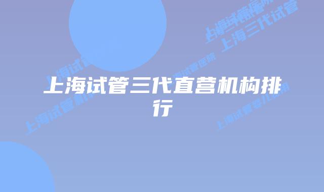 上海试管三代直营机构排行