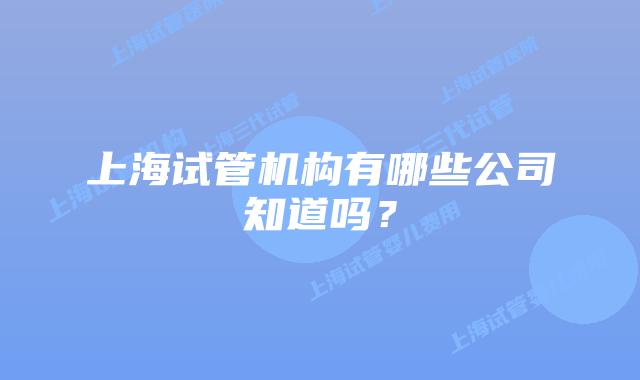 上海试管机构有哪些公司知道吗？