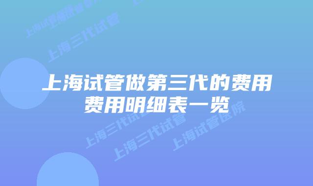 上海试管做第三代的费用费用明细表一览