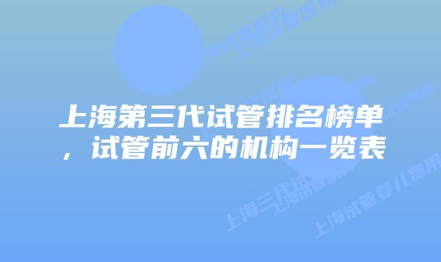 上海第三代试管排名榜单，试管前六的机构一览表