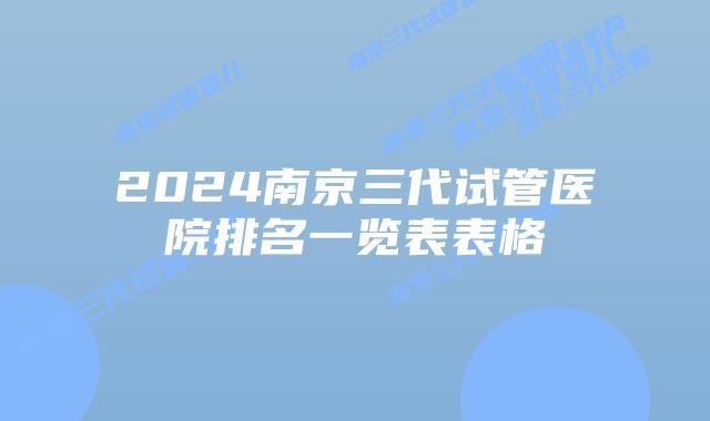 2024南京三代试管医院排名一览表表格