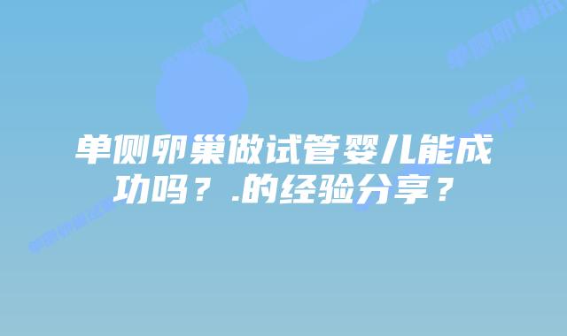 单侧卵巢做试管婴儿能成功吗？.的经验分享？