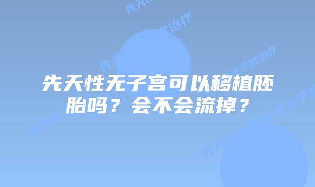 先天性无子宫可以移植胚胎吗？会不会流掉？