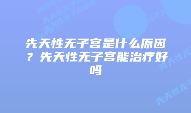 先天性无子宫是什么原因？先天性无子宫能治疗好吗