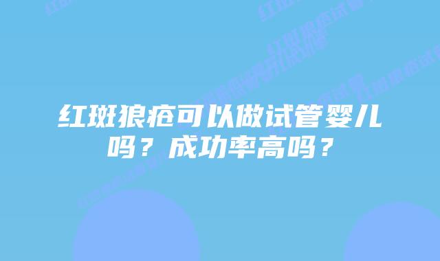 红斑狼疮可以做试管婴儿吗？成功率高吗？