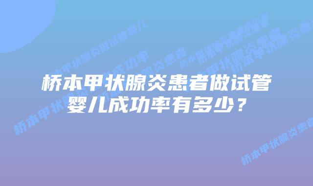 桥本甲状腺炎患者做试管婴儿成功率有多少？