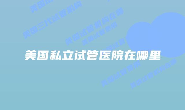 美国私立试管医院在哪里
