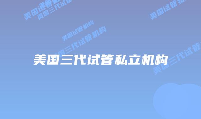 美国三代试管私立机构