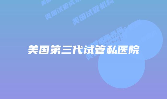 美国第三代试管私医院